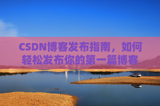 CSDN博客发布指南，如何轻松发布你的第一篇博客
